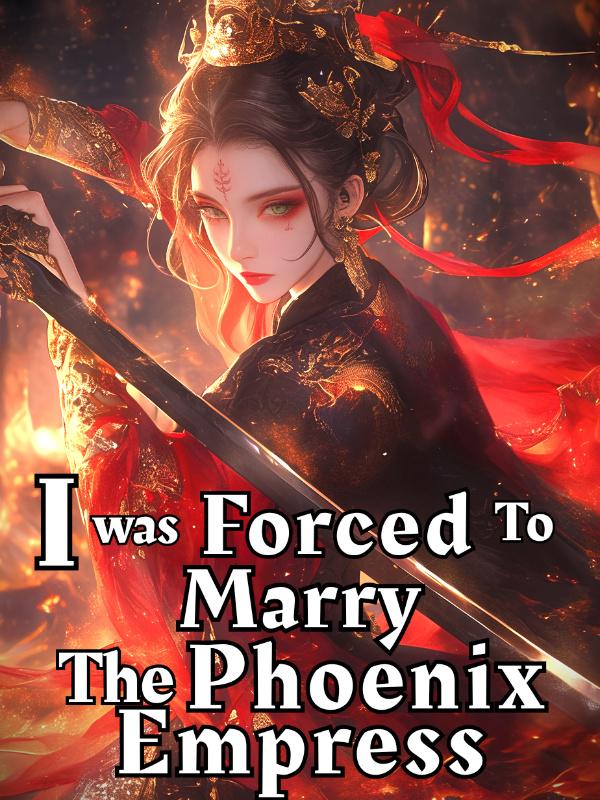 I Was Forced To Marry The Phoenix Empress