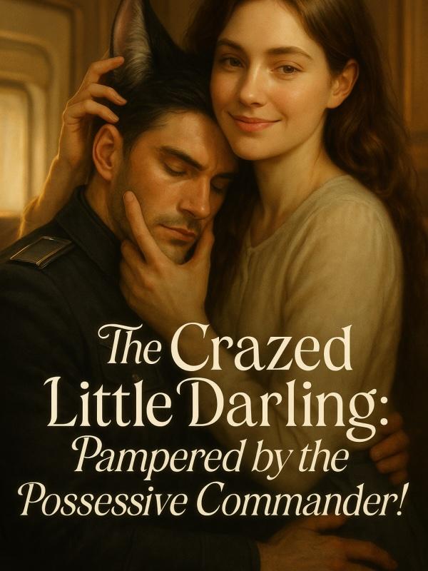 The Crazed Little Darling: Pampered by the Possesive Commander!