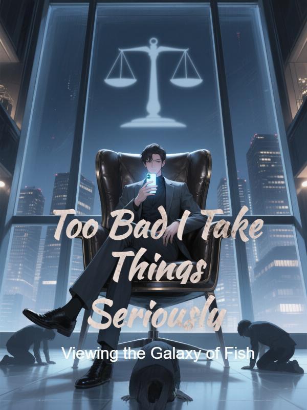 Too Bad I Take Things Seriously