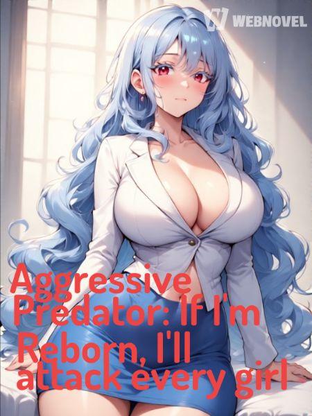 Aggressive Predator: If I'm Reborn, I'll attack every girl